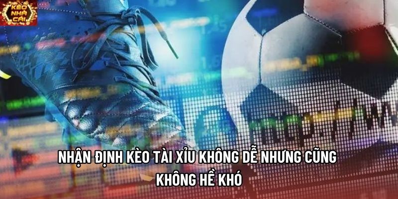 Nhận định kèo tài xỉu không dễ nhưng cũng không hề khó Nhận định kèo tài xỉu không dễ nhưng cũng không hề khó